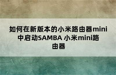 如何在新版本的小米路由器mini中启动SAMBA 小米mini路由器